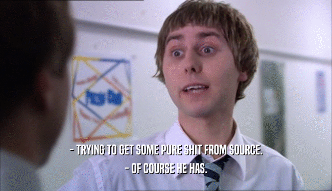 - TRYING TO GET SOME PURE SHIT FROM SOURCE. - OF COURSE HE HAS. 