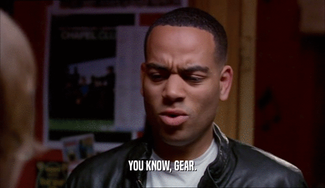 YOU KNOW, GEAR.  