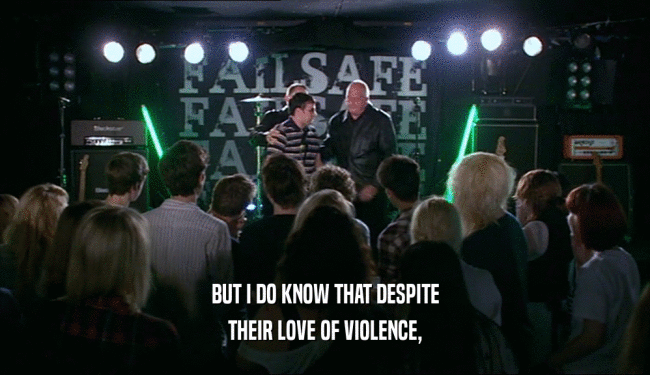 BUT I DO KNOW THAT DESPITE THEIR LOVE OF VIOLENCE, 