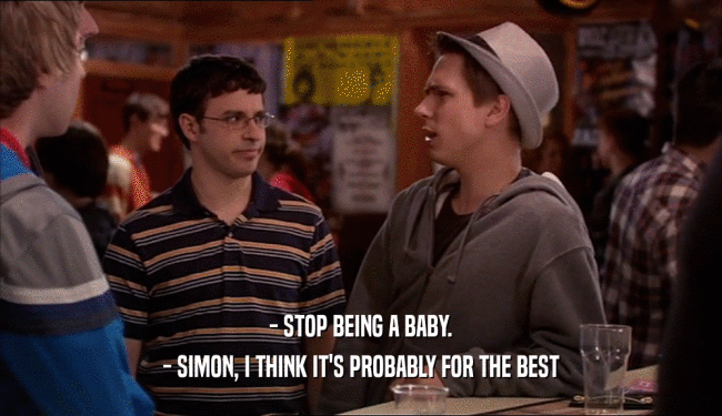 - STOP BEING A BABY. - SIMON, I THINK IT'S PROBABLY FOR THE BEST 
