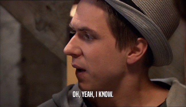 OH, YEAH, I KNOW.  