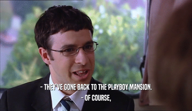 - THEY'VE GONE BACK TO THE PLAYBOY MANSION. - OF COURSE, 