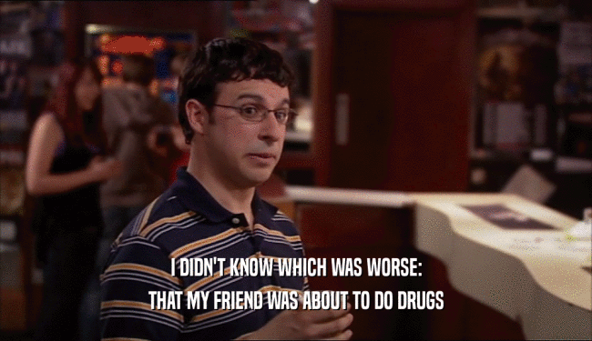 I DIDN'T KNOW WHICH WAS WORSE: THAT MY FRIEND WAS ABOUT TO DO DRUGS 
