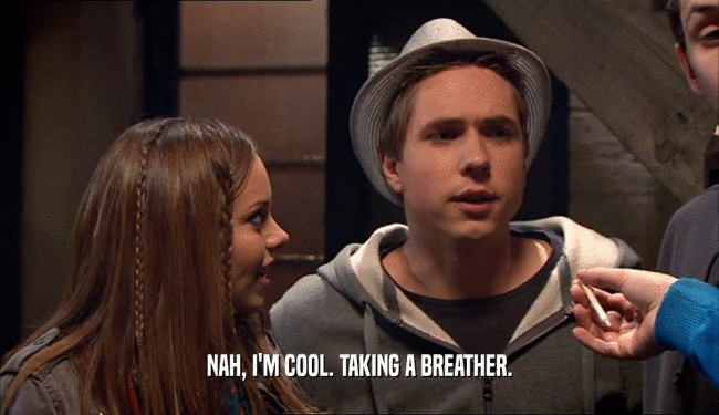 NAH, I'M COOL. TAKING A BREATHER.  