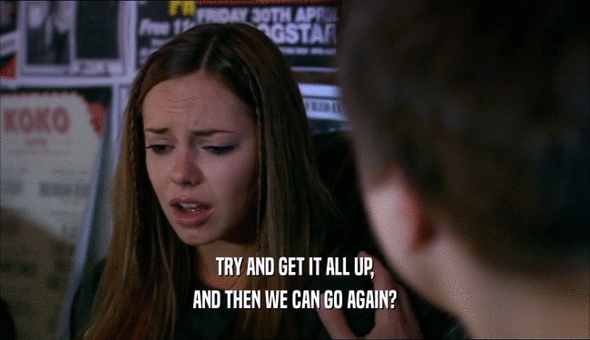 TRY AND GET IT ALL UP, AND THEN WE CAN GO AGAIN? 