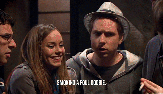SMOKING A FOUL DOOBIE.  