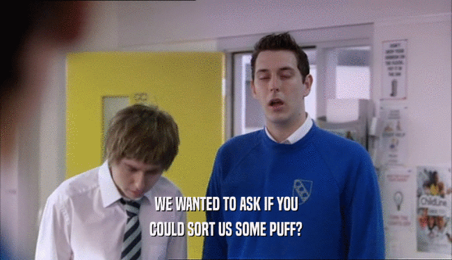 WE WANTED TO ASK IF YOU COULD SORT US SOME PUFF? 