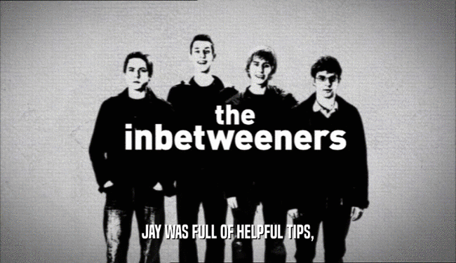 JAY WAS FULL OF HELPFUL TIPS,  