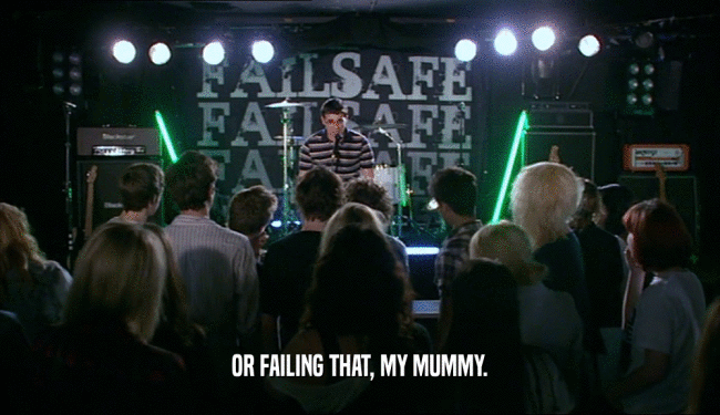 OR FAILING THAT, MY MUMMY.  