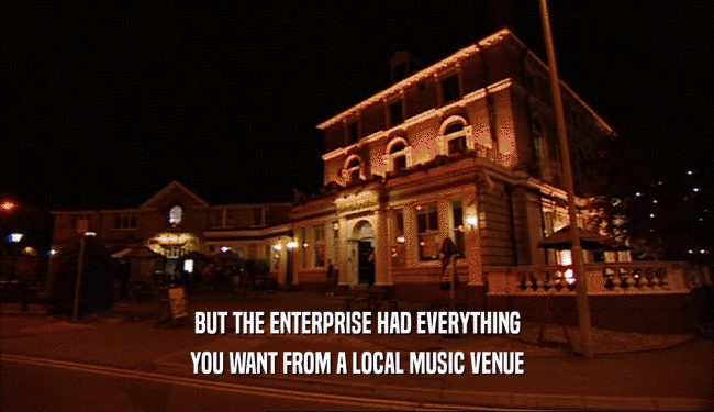 BUT THE ENTERPRISE HAD EVERYTHING
 YOU WANT FROM A LOCAL MUSIC VENUE
 