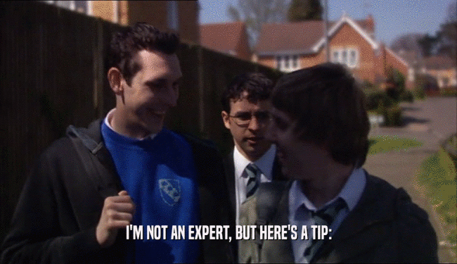 I'M NOT AN EXPERT, BUT HERE'S A TIP:  