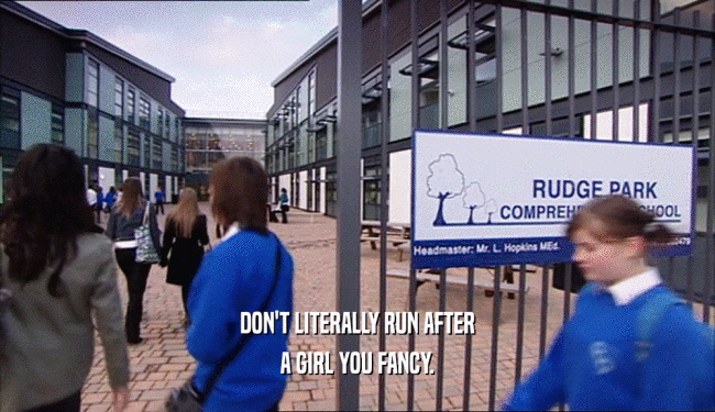 DON'T LITERALLY RUN AFTER A GIRL YOU FANCY. 