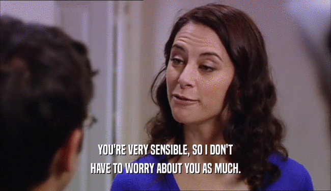 YOU'RE VERY SENSIBLE, SO I DON'T
 HAVE TO WORRY ABOUT YOU AS MUCH.
 