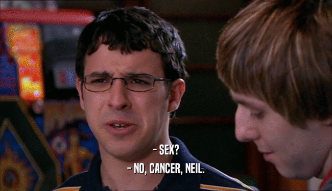 - SEX? - NO, CANCER, NEIL. 