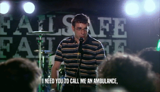 I NEED YOU TO CALL ME AN AMBULANCE,  