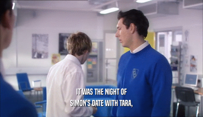 IT WAS THE NIGHT OF
 SIMON'S DATE WITH TARA,
 