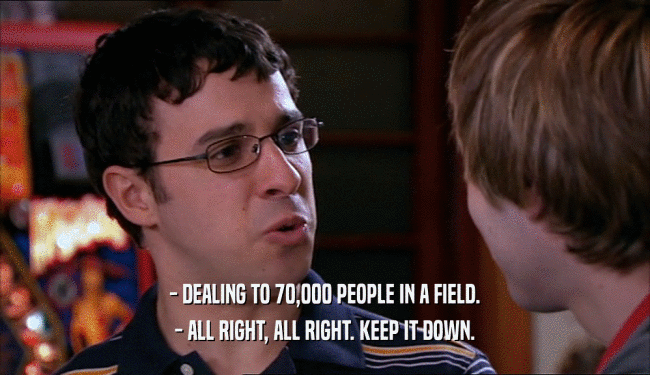 - DEALING TO 70,000 PEOPLE IN A FIELD. - ALL RIGHT, ALL RIGHT. KEEP IT DOWN. 