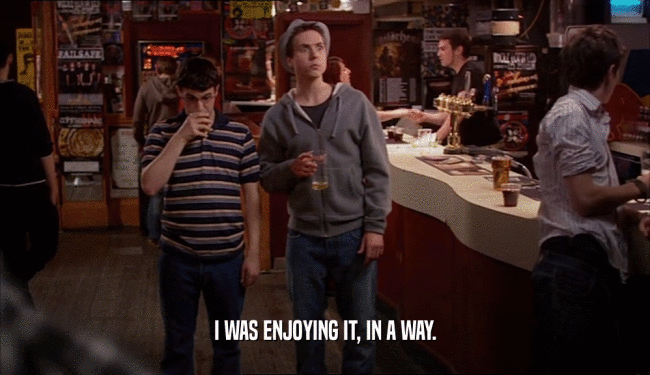I WAS ENJOYING IT, IN A WAY.  