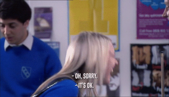 - OH, SORRY. - IT'S OK. 