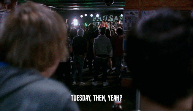 TUESDAY, THEN, YEAH?
  