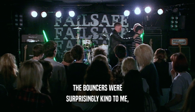 THE BOUNCERS WERE SURPRISINGLY KIND TO ME, 