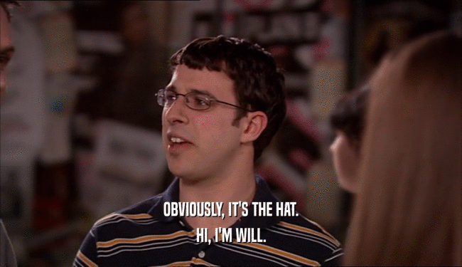 OBVIOUSLY, IT'S THE HAT. HI, I'M WILL. 