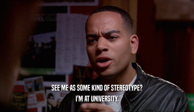 SEE ME AS SOME KIND OF STEREOTYPE? I'M AT UNIVERSITY. 