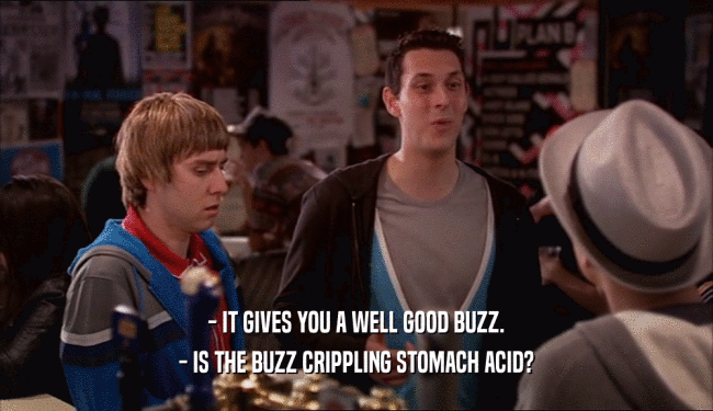 - IT GIVES YOU A WELL GOOD BUZZ.
 - IS THE BUZZ CRIPPLING STOMACH ACID?
 