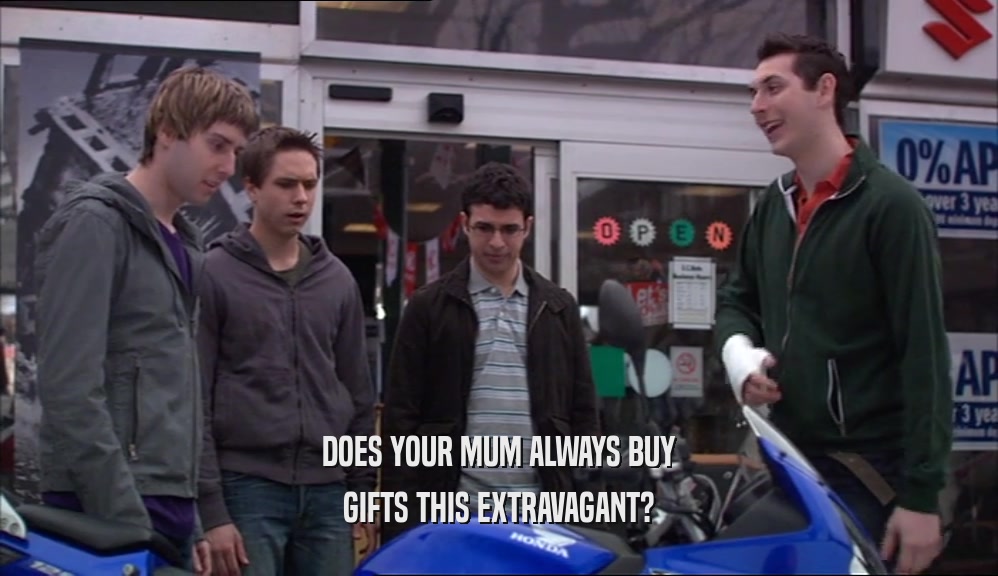 DOES YOUR MUM ALWAYS BUY
 GIFTS THIS EXTRAVAGANT?
 