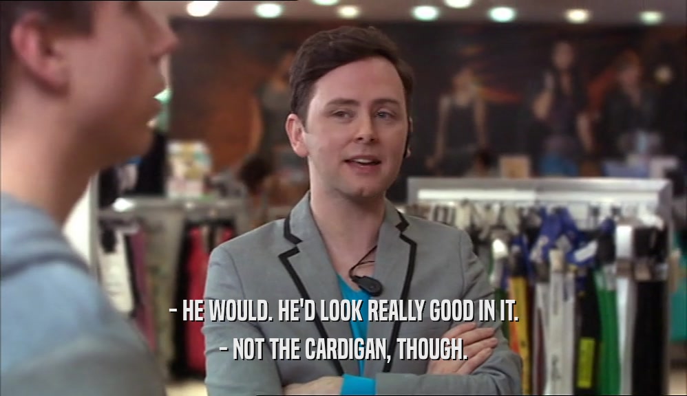 - HE WOULD. HE'D LOOK REALLY GOOD IN IT. - NOT THE CARDIGAN, THOUGH. 
