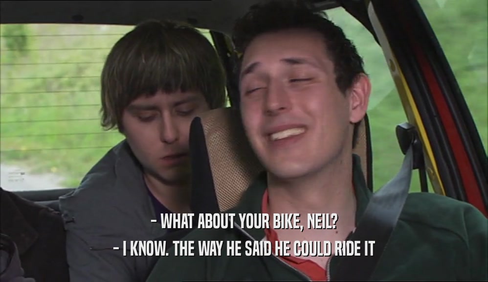 - WHAT ABOUT YOUR BIKE, NEIL? - I KNOW. THE WAY HE SAID HE COULD RIDE IT 