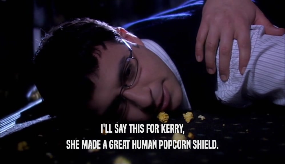 I'LL SAY THIS FOR KERRY, SHE MADE A GREAT HUMAN POPCORN SHIELD. 