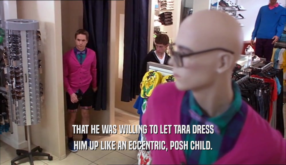 THAT HE WAS WILLING TO LET TARA DRESS HIM UP LIKE AN ECCENTRIC, POSH CHILD. 