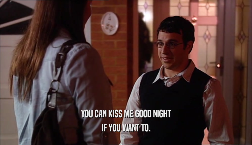 YOU CAN KISS ME GOOD NIGHT IF YOU WANT TO. 