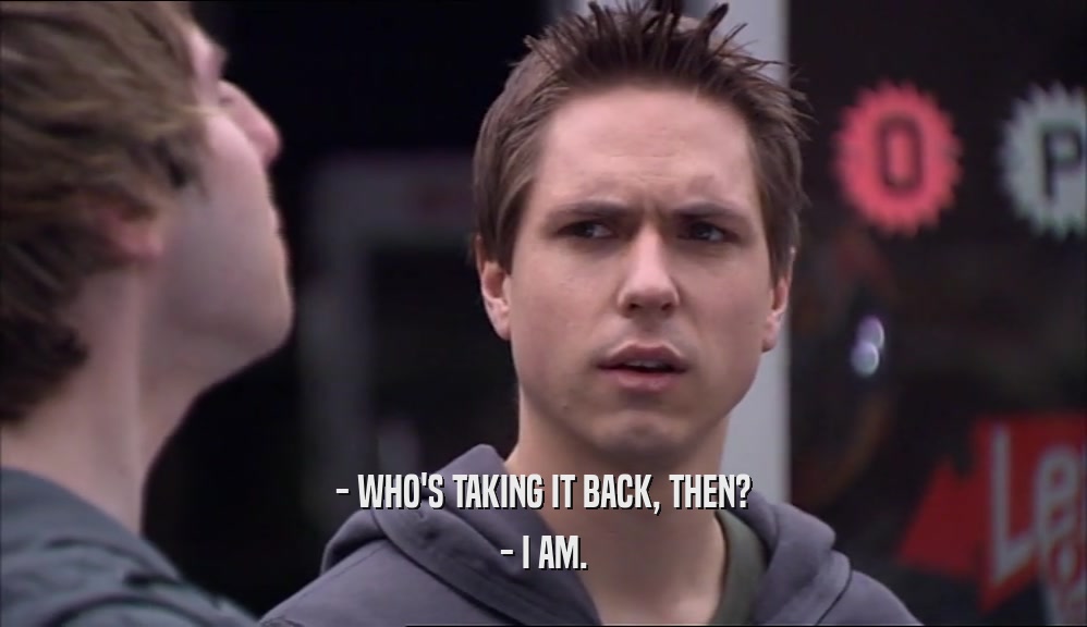 - WHO'S TAKING IT BACK, THEN? - I AM. 