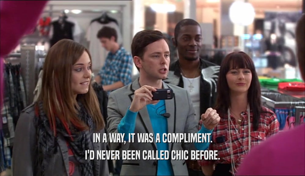 IN A WAY, IT WAS A COMPLIMENT.
 I'D NEVER BEEN CALLED CHIC BEFORE.
 