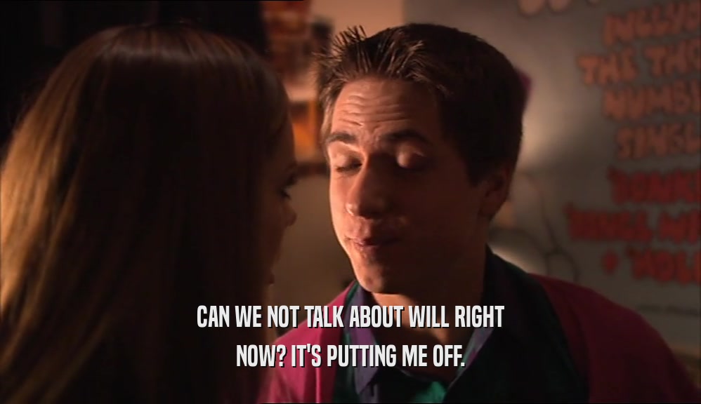CAN WE NOT TALK ABOUT WILL RIGHT NOW? IT'S PUTTING ME OFF. 