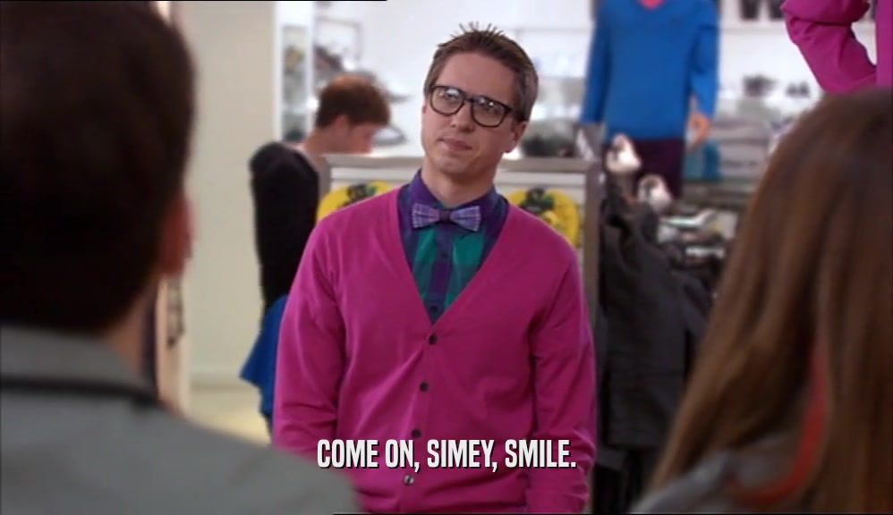 COME ON, SIMEY, SMILE.  