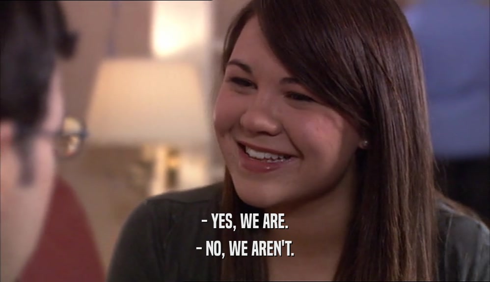 - YES, WE ARE. - NO, WE AREN'T. 