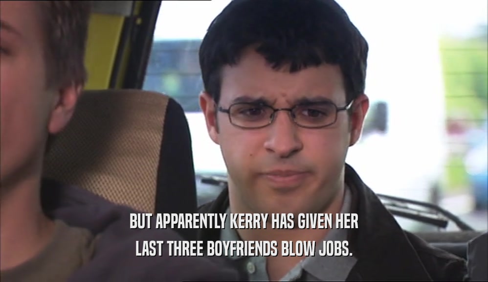 BUT APPARENTLY KERRY HAS GIVEN HER LAST THREE BOYFRIENDS BLOW JOBS. 