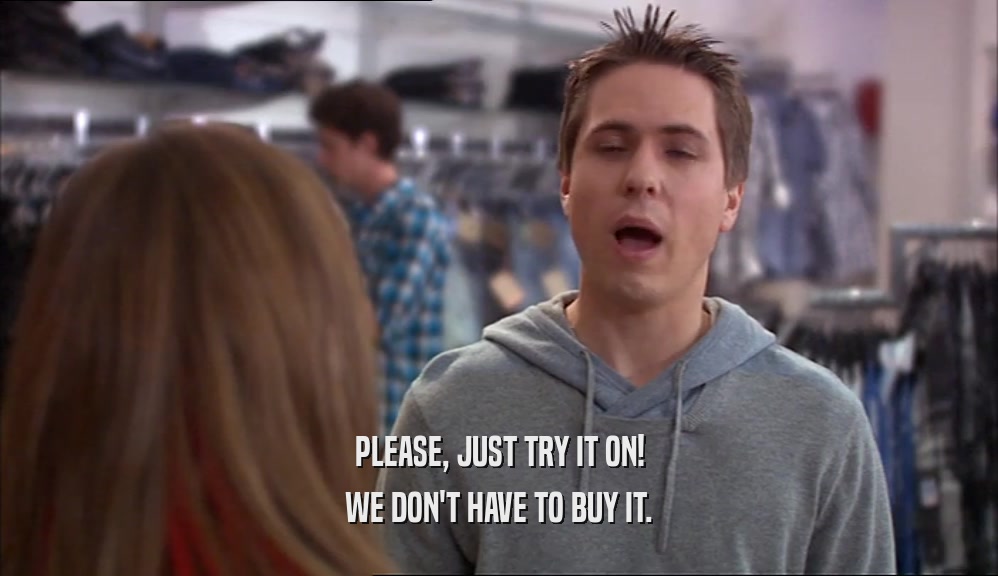 PLEASE, JUST TRY IT ON! WE DON'T HAVE TO BUY IT. 