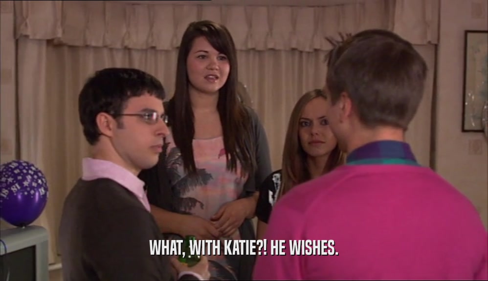 WHAT, WITH KATIE?! HE WISHES.
  
