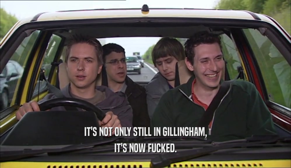 IT'S NOT ONLY STILL IN GILLINGHAM, IT'S NOW FUCKED. 