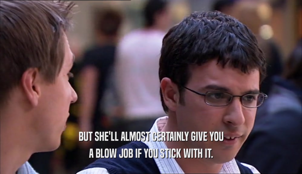 BUT SHE'LL ALMOST CERTAINLY GIVE YOU A BLOW JOB IF YOU STICK WITH IT. 