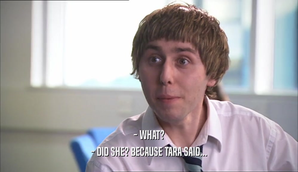 - WHAT? - DID SHE? BECAUSE TARA SAID... 