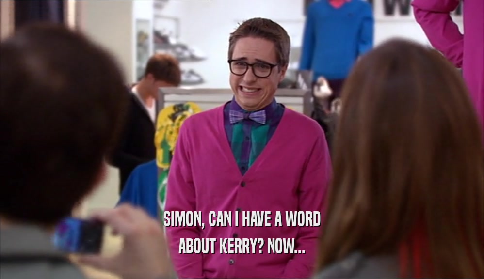 SIMON, CAN I HAVE A WORD ABOUT KERRY? NOW... 