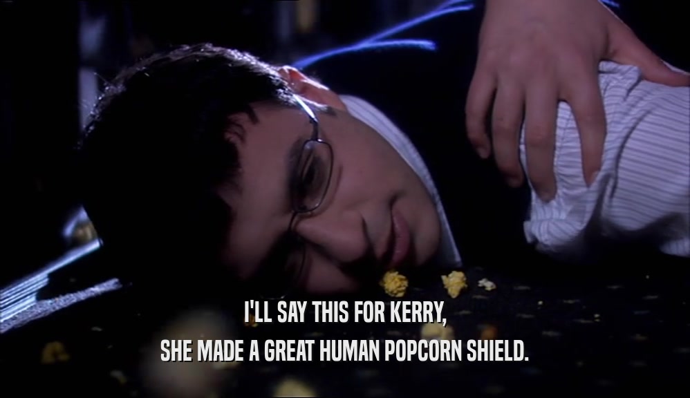 I'LL SAY THIS FOR KERRY, SHE MADE A GREAT HUMAN POPCORN SHIELD. 