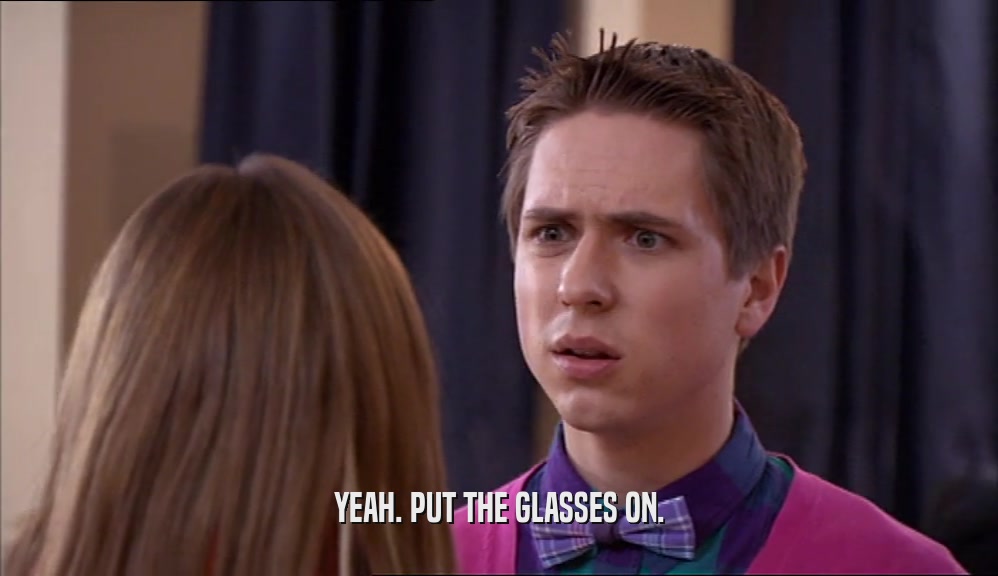 YEAH. PUT THE GLASSES ON.  
