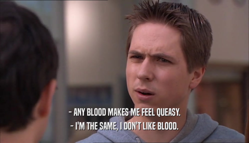 - ANY BLOOD MAKES ME FEEL QUEASY. - I'M THE SAME, I DON'T LIKE BLOOD. 