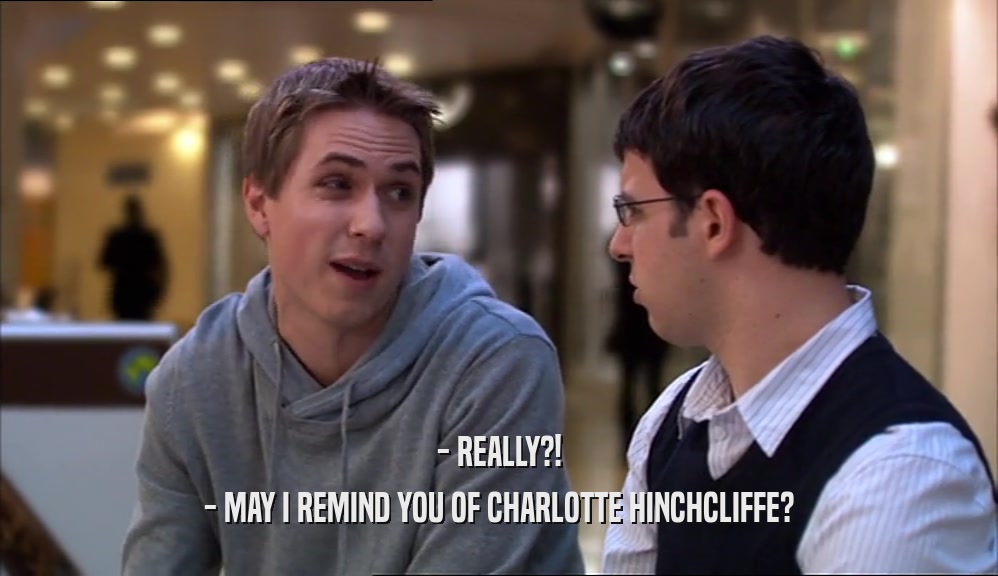 - REALLY?!
 - MAY I REMIND YOU OF CHARLOTTE HINCHCLIFFE?
 